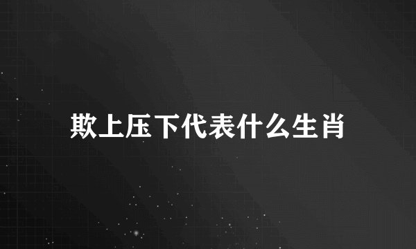 欺上压下代表什么生肖