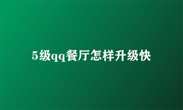 5级qq餐厅怎样升级快