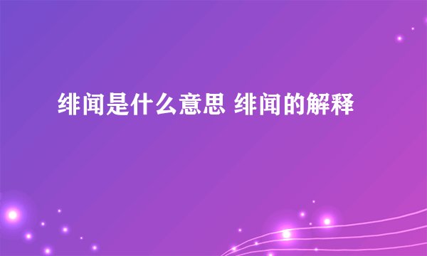 绯闻是什么意思 绯闻的解释