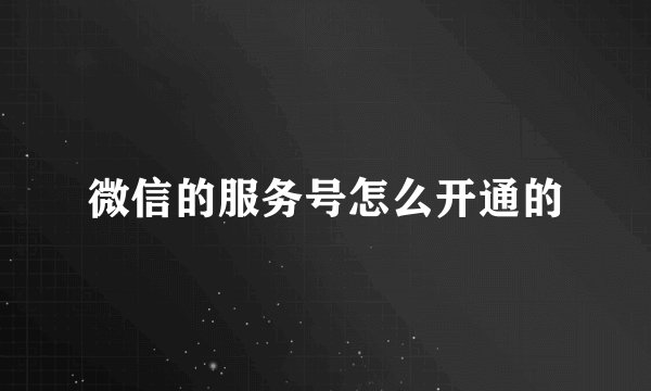 微信的服务号怎么开通的