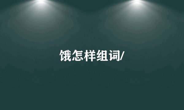 饿怎样组词/