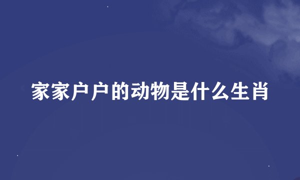 家家户户的动物是什么生肖