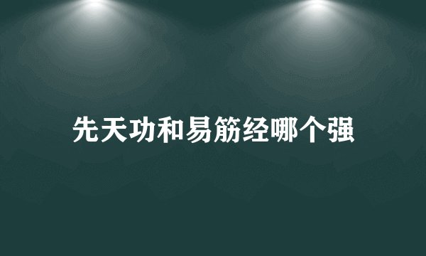 先天功和易筋经哪个强