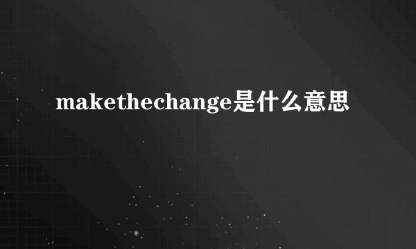 makethechange是什么意思