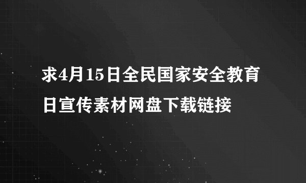 求4月15日全民国家安全教育日宣传素材网盘下载链接