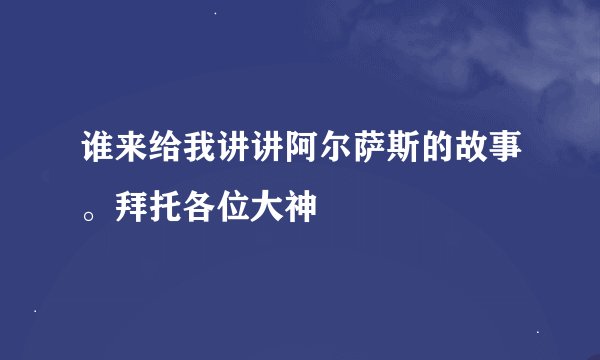 谁来给我讲讲阿尔萨斯的故事。拜托各位大神