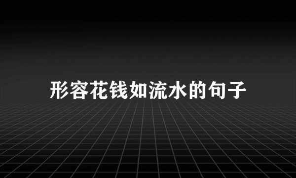 形容花钱如流水的句子