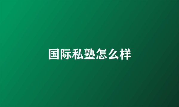 国际私塾怎么样