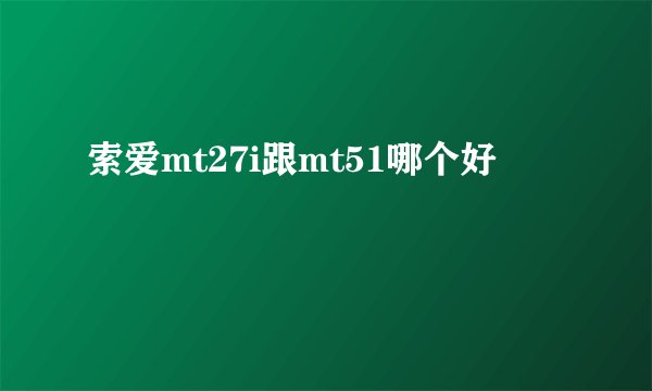 索爱mt27i跟mt51哪个好