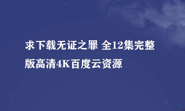 求下载无证之罪 全12集完整版高清4K百度云资源