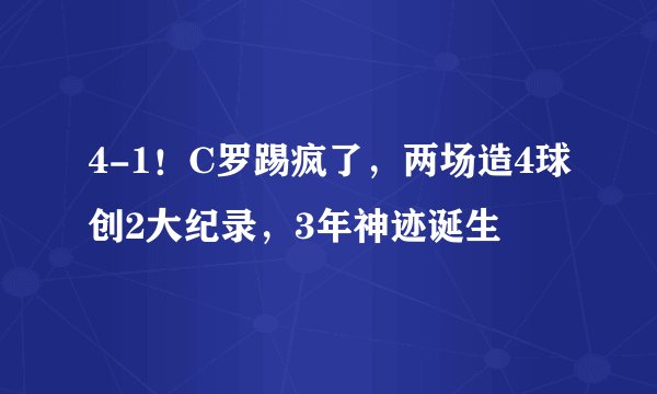 4-1！C罗踢疯了，两场造4球创2大纪录，3年神迹诞生