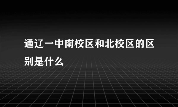 通辽一中南校区和北校区的区别是什么
