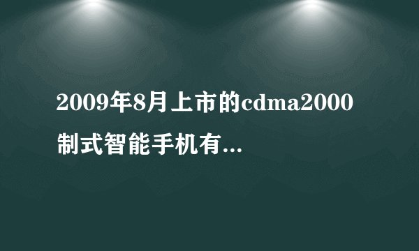 2009年8月上市的cdma2000制式智能手机有哪些型号