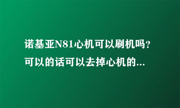诺基亚N81心机可以刷机吗？可以的话可以去掉心机的功能吗？