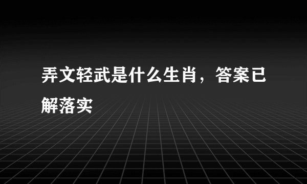 弄文轻武是什么生肖，答案已解落实