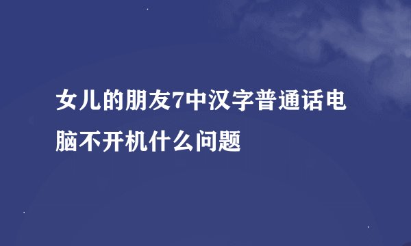 女儿的朋友7中汉字普通话电脑不开机什么问题