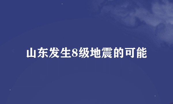 山东发生8级地震的可能