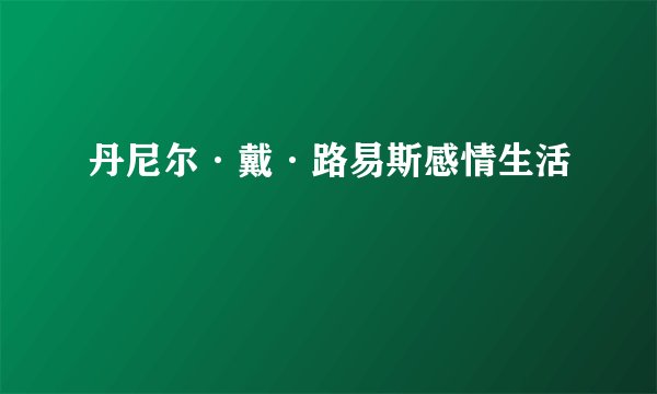 丹尼尔·戴·路易斯感情生活