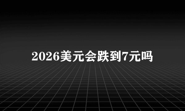 2026美元会跌到7元吗