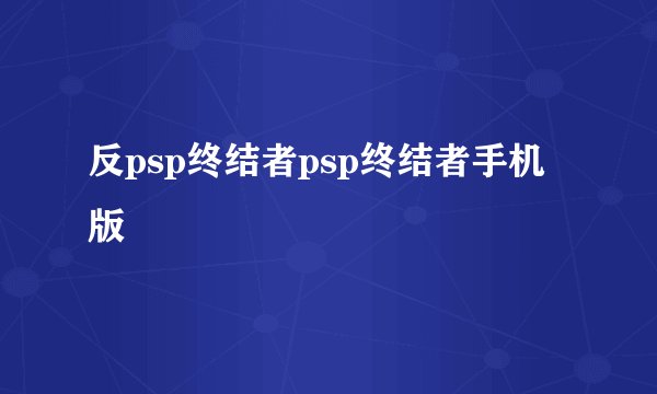 反psp终结者psp终结者手机版