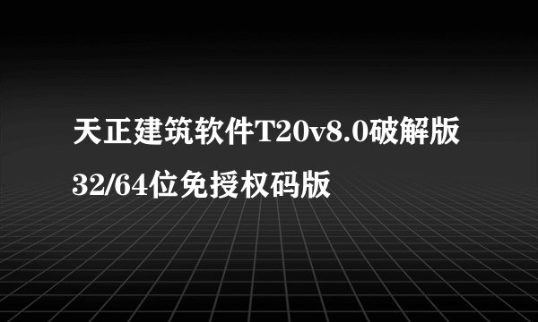 天正建筑软件T20v8.0破解版32/64位免授权码版