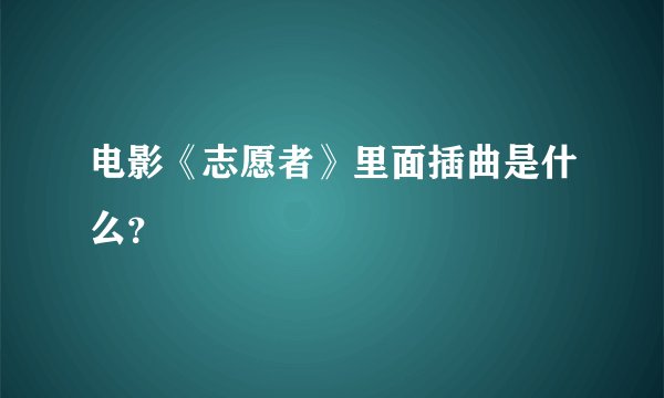 电影《志愿者》里面插曲是什么？