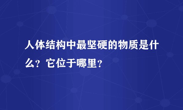 人体结构中最坚硬的物质是什么？它位于哪里？