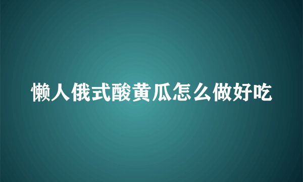 懒人俄式酸黄瓜怎么做好吃