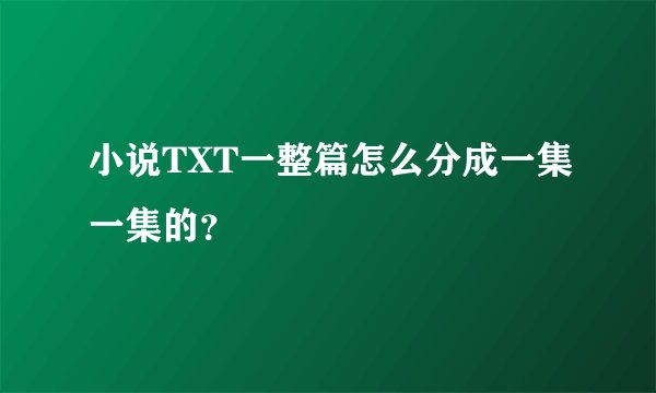 小说TXT一整篇怎么分成一集一集的？