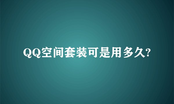 QQ空间套装可是用多久?