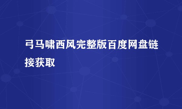 弓马啸西风完整版百度网盘链接获取