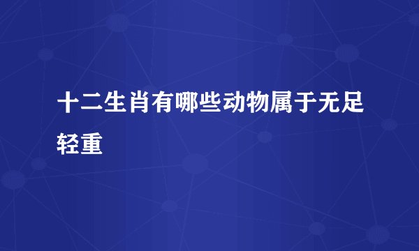 十二生肖有哪些动物属于无足轻重