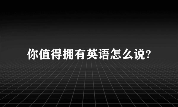 你值得拥有英语怎么说?