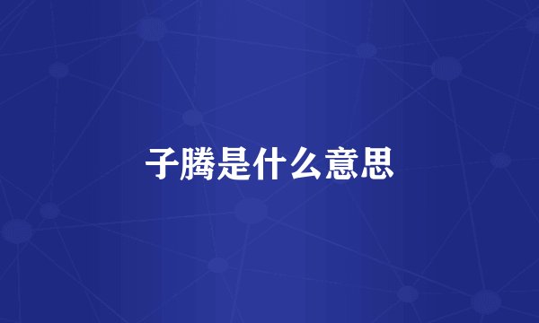 子腾是什么意思
