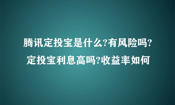 腾讯定投宝是什么?有风险吗? 定投宝利息高吗?收益率如何