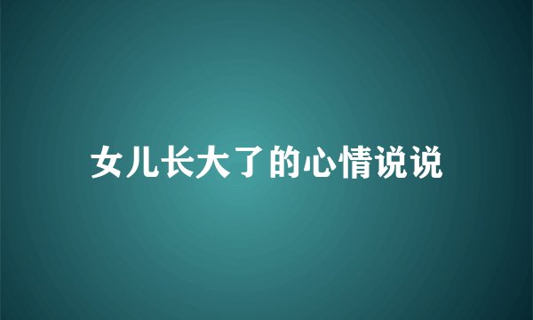 女儿长大了的心情说说