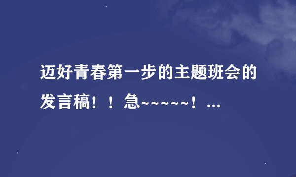 迈好青春第一步的主题班会的发言稿！！急~~~~~！关于如何迈好青春第一步的