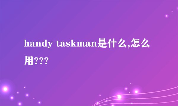 handy taskman是什么,怎么用???