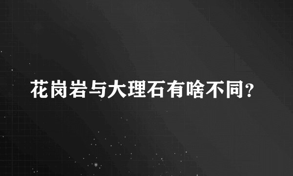 花岗岩与大理石有啥不同？