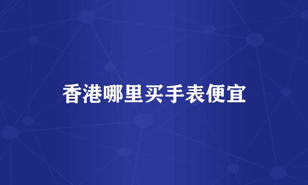 香港哪里买手表便宜