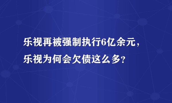 乐视再被强制执行6亿余元,乐视为何会欠债这么多?