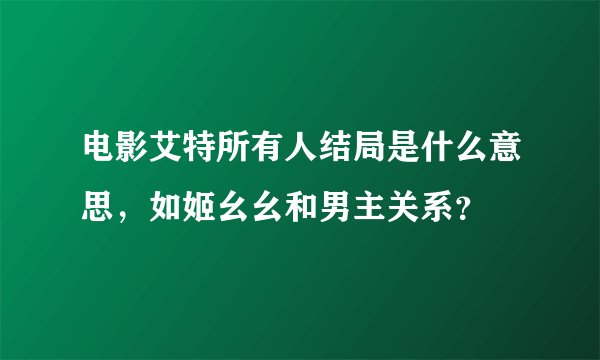 电影艾特所有人结局是什么意思，如姬幺幺和男主关系？