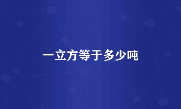 一立方等于多少吨