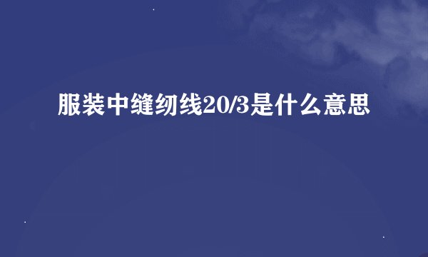 服装中缝纫线20/3是什么意思