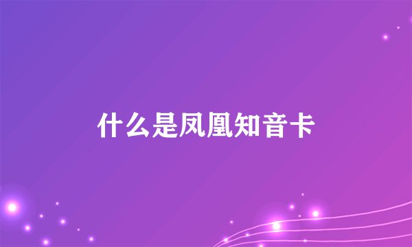 什么是凤凰知音卡