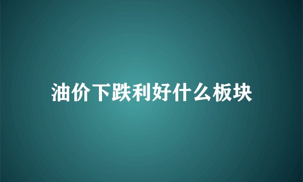 油价下跌利好什么板块