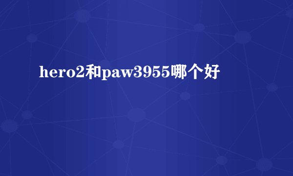 hero2和paw3955哪个好