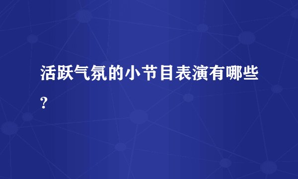 活跃气氛的小节目表演有哪些?