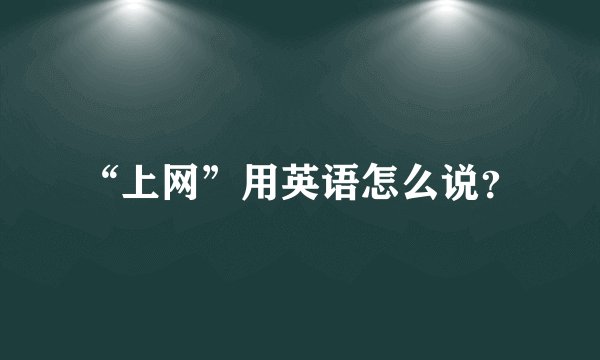 “上网”用英语怎么说？