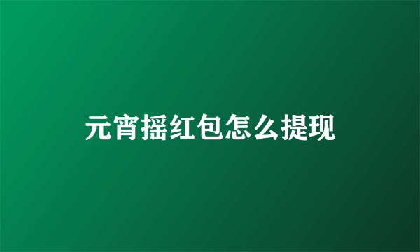 元宵摇红包怎么提现